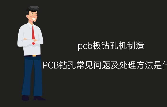 pcb板钻孔机制造 PCB钻孔常见问题及处理方法是什么？